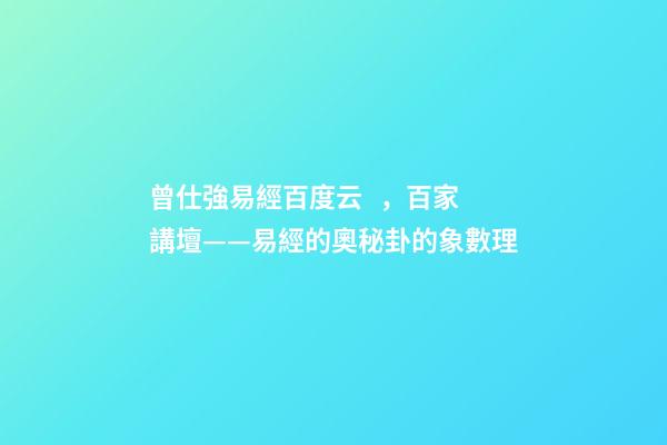 曾仕強易經百度云，百家講壇——易經的奧秘(曾仕強)卦的象數理